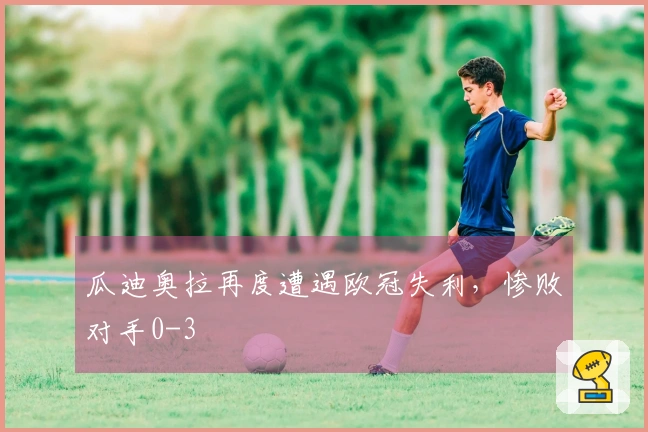 瓜迪奥拉再度遭遇欧冠失利，惨败对手0-3