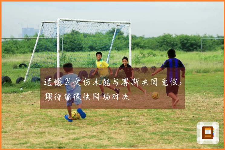 遗憾因受伤未能与赛斯共同竞技，期待能很快同场对决