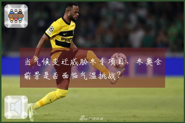 当气候变迁威胁冬季项目，冬奥会前景是否面临气温挑战？