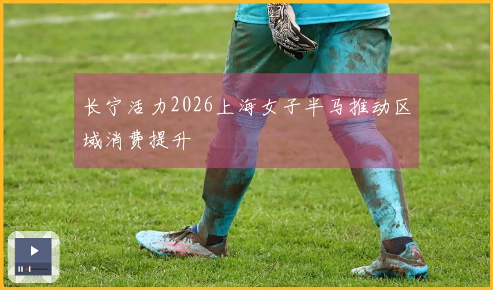 长宁活力2026上海女子半马推动区域消费提升