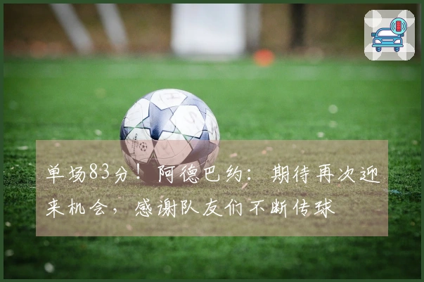 单场83分！阿德巴约：期待再次迎来机会，感谢队友们不断传球