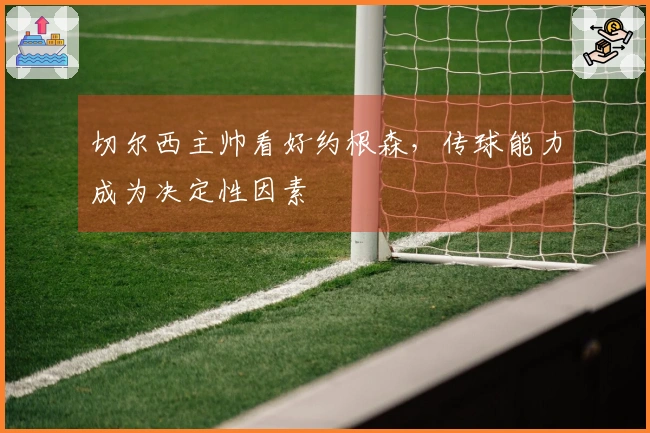 切尔西主帅看好约根森，传球能力成为决定性因素