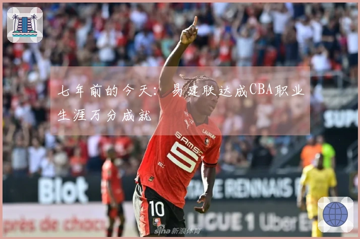 七年前的今天：易建联达成CBA职业生涯万分成就