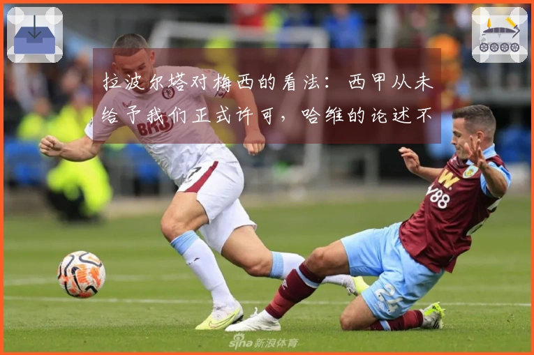 拉波尔塔对梅西的看法：西甲从未给予我们正式许可，哈维的论述不符合实际